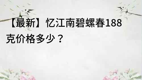 【最新】憶江南碧螺春188克價格多少？