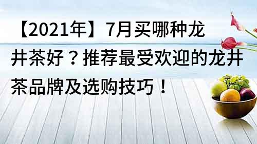 【2022年】7月買哪種龍井茶好？推薦最受歡迎的龍井茶品牌及選購技巧！