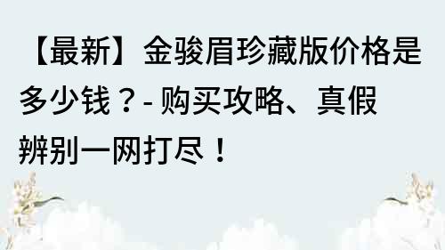 【最新】金駿眉珍藏版價格是多少錢？- 購買攻略、真假辨別一網打盡！