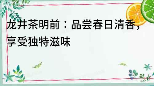 龍井茶明前：品嘗春日清香，享受獨特滋味