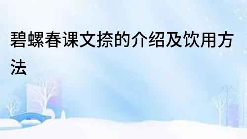 碧螺春課文捺的介紹及飲用方法