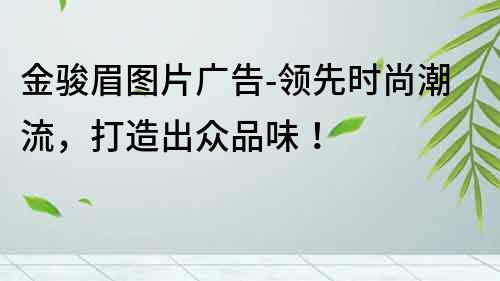金駿眉圖片廣告-領(lǐng)先時尚潮流，打造出眾品味！