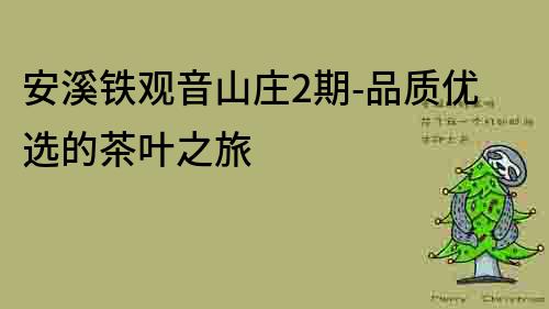 安溪鐵觀音山莊2期-品質優選的茶葉之旅