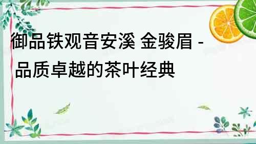 御品鐵觀音安溪 金駿眉 - 品質卓越的茶葉經典