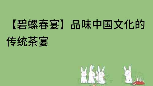 【碧螺春宴】品味中國文化的傳統茶宴
