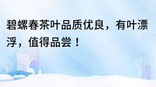 碧螺春茶葉品質優良，有葉漂浮，值得品嘗！