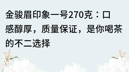 金駿眉印象一號270克：口感醇厚，質量保證，是你喝茶的不二選擇