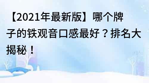 【2023年最新版】哪個牌子的鐵觀音口感最好？排名大揭秘！