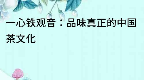 一心鐵觀音：品味真正的中國茶文化