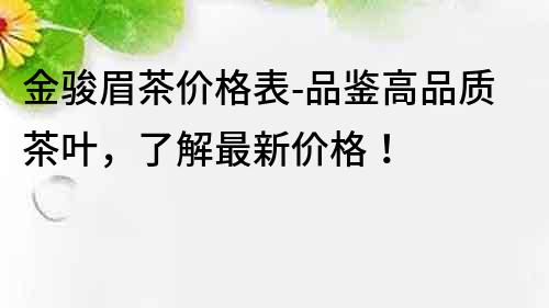 金駿眉茶價格表-品鑒高品質茶葉，了解最新價格！