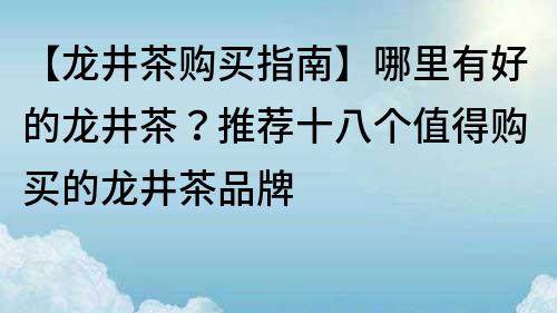 【龍井茶購買指南】哪里有好的龍井茶？推薦十八個值得購買的龍井茶品牌