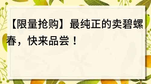 【限量搶購】最純正的賣碧螺春，快來品嘗！