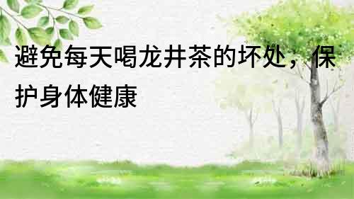 避免每天喝龍井茶的壞處，保護身體健康