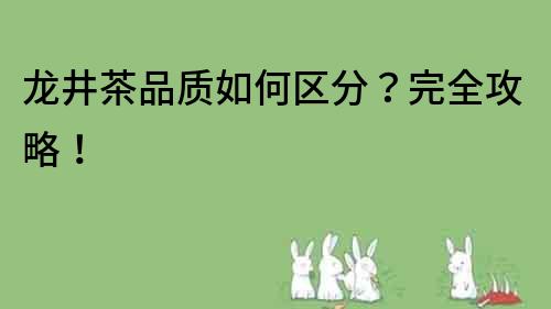 龍井茶品質(zhì)如何區(qū)分？完全攻略！