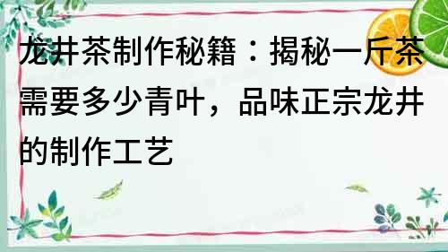 龍井茶制作秘籍：揭秘一斤茶需要多少青葉，品味正宗龍井的制作工藝