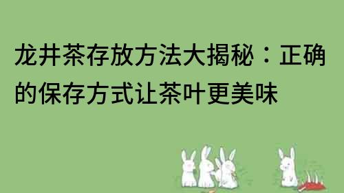 龍井茶存放方法大揭秘：正確的保存方式讓茶葉更美味