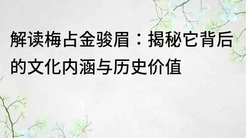 解讀梅占金駿眉：揭秘它背后的文化內涵與歷史價值