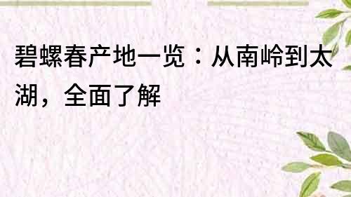 碧螺春產地一覽：從南嶺到太湖，全面了解