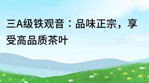 三A級鐵觀音：品味正宗，享受高品質茶葉