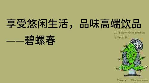 享受悠閑生活，品味高端飲品——碧螺春