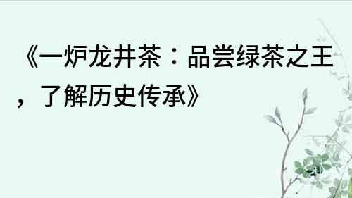 《一爐龍井茶：品嘗綠茶之王，了解歷史傳承》