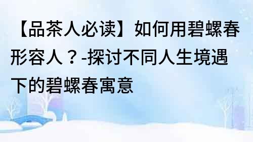 【品茶人必讀】如何用碧螺春形容人？-探討不同人生境遇下的碧螺春寓意