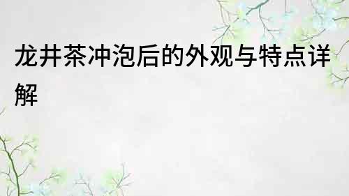 龍井茶沖泡后的外觀與特點詳解