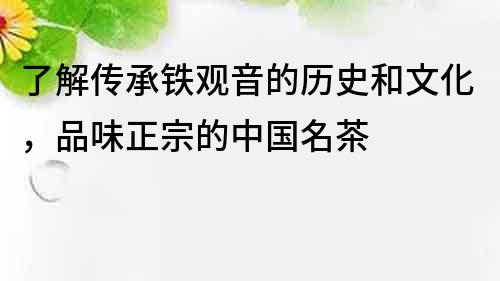 了解傳承鐵觀音的歷史和文化，品味正宗的中國名茶