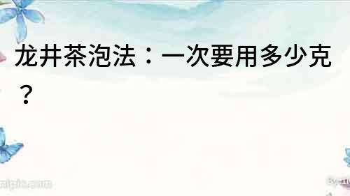 龍井茶泡法：一次要用多少克？
