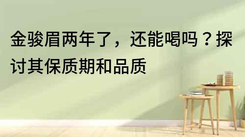 金駿眉兩年了，還能喝嗎？探討其保質期和品質