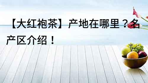 【大紅袍茶】產地在哪里？名產區介紹！