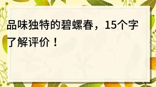 品味獨特的碧螺春，15個字了解評價！