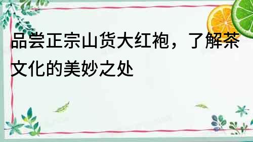 品嘗正宗山貨大紅袍，了解茶文化的美妙之處