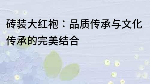 磚裝大紅袍：品質傳承與文化傳承的完美結合