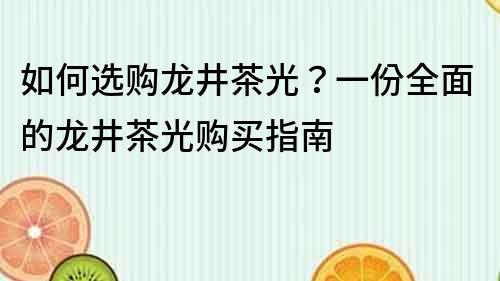 如何選購龍井茶光？一份全面的龍井茶光購買指南