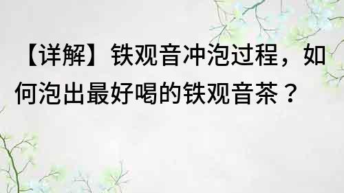 【詳解】鐵觀音沖泡過程，如何泡出最好喝的鐵觀音茶？