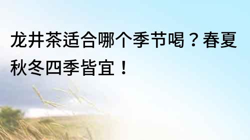龍井茶適合哪個季節喝？春夏秋冬四季皆宜！