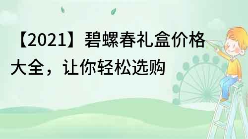 【2021】碧螺春禮盒價格大全，讓你輕松選購