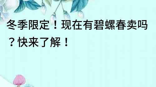 冬季限定！現在有碧螺春賣嗎？快來了解！