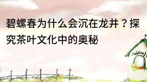 碧螺春為什么會(huì)沉在龍井？探究茶葉文化中的奧秘
