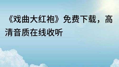 《戲曲大紅袍》免費下載，高清音質在線收聽
