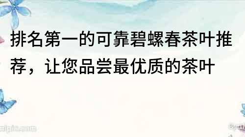 排名第一的可靠碧螺春茶葉推薦，讓您品嘗最優質的茶葉