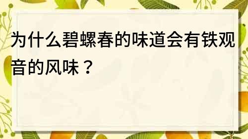 為什么碧螺春的味道會有鐵觀音的風味？