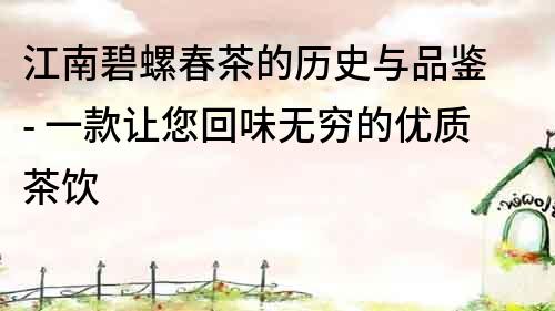 江南碧螺春茶的歷史與品鑒 - 一款讓您回味無窮的優質茶飲