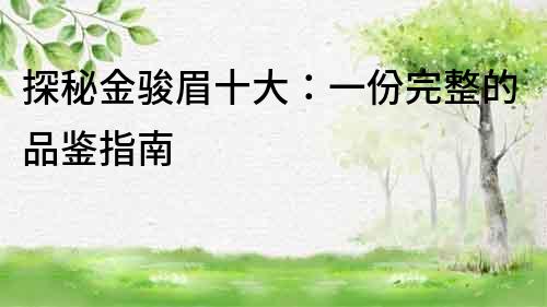 探秘金駿眉十大：一份完整的品鑒指南