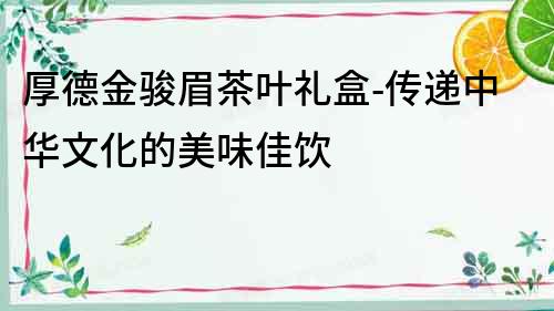 厚德金駿眉茶葉禮盒-傳遞中華文化的美味佳飲