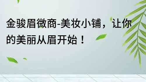 金駿眉微商-美妝小鋪，讓你的美麗從眉開始！