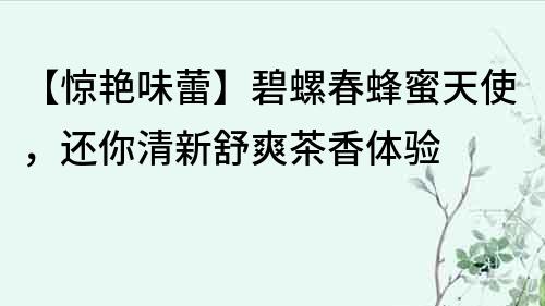 【驚艷味蕾】碧螺春蜂蜜天使，還你清新舒爽茶香體驗
