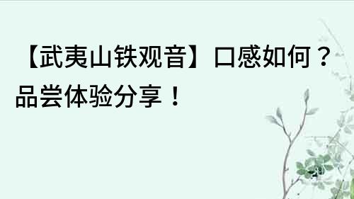 【武夷山鐵觀音】口感如何？品嘗體驗分享！