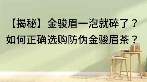 【揭秘】金駿眉一泡就碎了？如何正確選購防偽金駿眉茶？